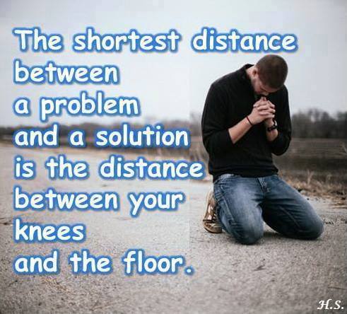 The shortest distance between a problem and a solution is the distance between your knees and the floor.